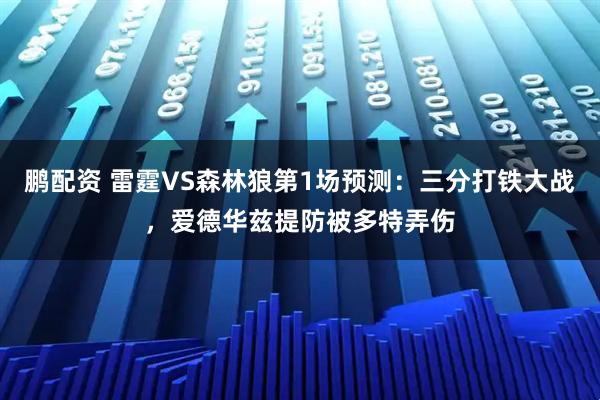 鹏配资 雷霆VS森林狼第1场预测：三分打铁大战，爱德华兹提防被多特弄伤