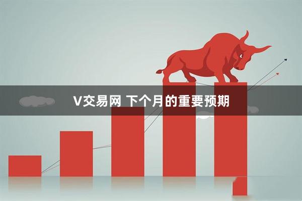 V交易网 下个月的重要预期