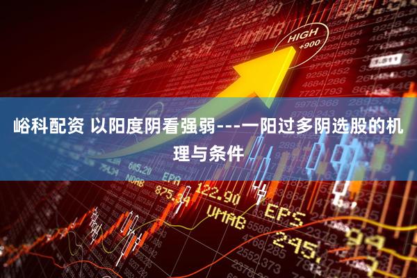 峪科配资 以阳度阴看强弱---一阳过多阴选股的机理与条件