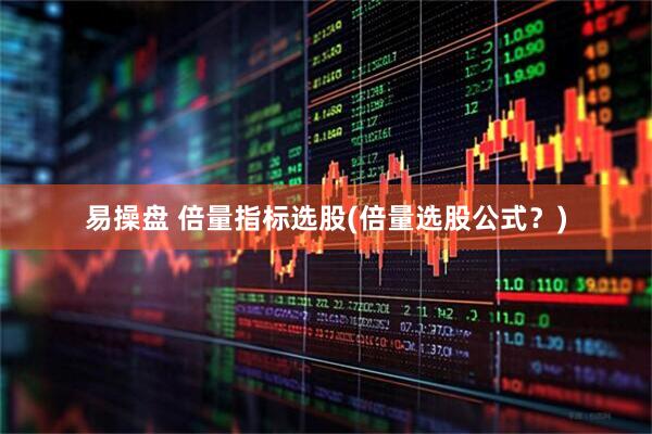 易操盘 倍量指标选股(倍量选股公式？)