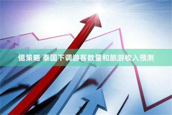 億策略 泰国下调游客数量和旅游收入预测