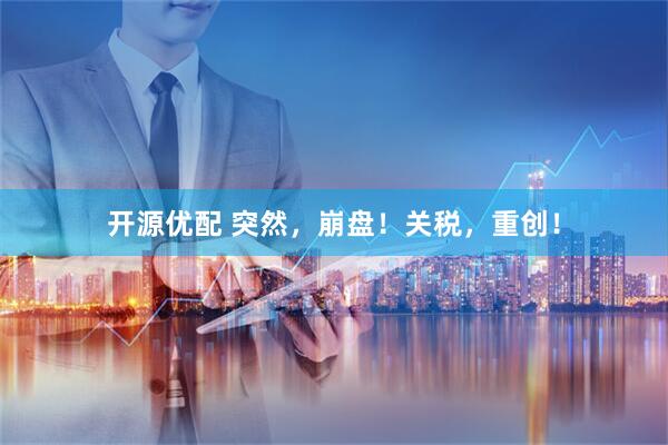 开源优配 突然，崩盘！关税，重创！