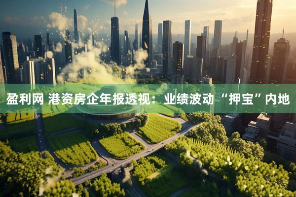盈利网 港资房企年报透视：业绩波动 “押宝”内地