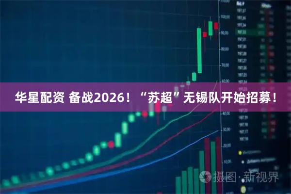 华星配资 备战2026！“苏超”无锡队开始招募！