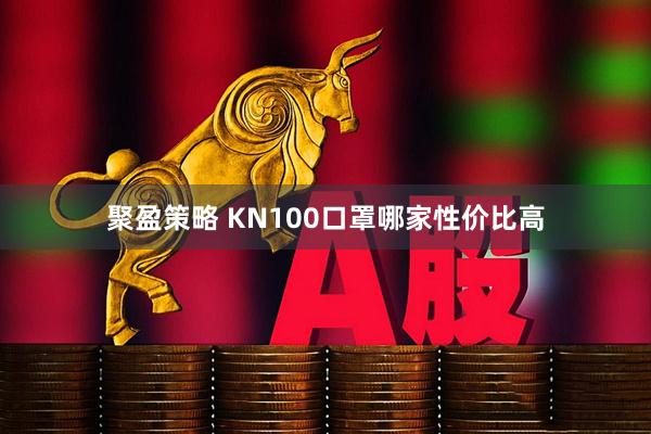 聚盈策略 KN100口罩哪家性价比高
