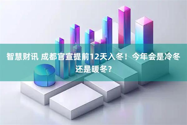 智慧财讯 成都官宣提前12天入冬！今年会是冷冬还是暖冬？