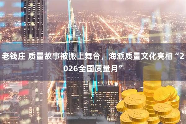老钱庄 质量故事被搬上舞台，海派质量文化亮相“2026全国质量月”