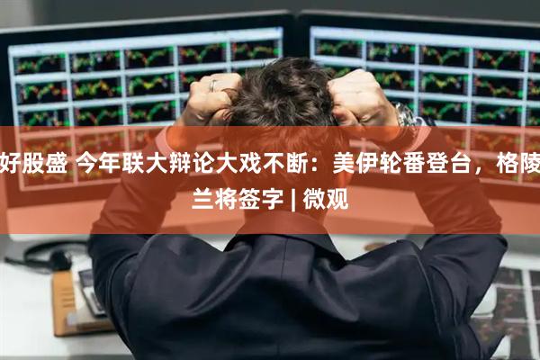 好股盛 今年联大辩论大戏不断：美伊轮番登台，格陵兰将签字 | 微观