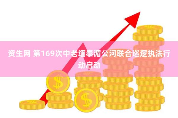 资生网 第169次中老缅泰湄公河联合巡逻执法行动启动